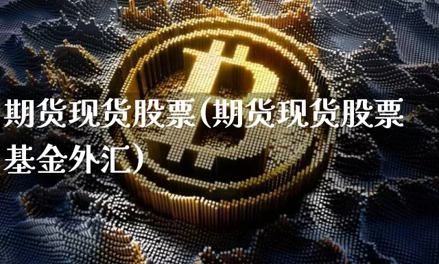 期货现货股票(期货现货股票基金外汇)_https://www.hbxfywj.com_基金知识_第1张