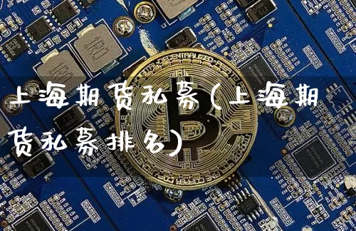 上海期货私募(上海期货私募排名)_https://www.hbxfywj.com_期货知识_第1张