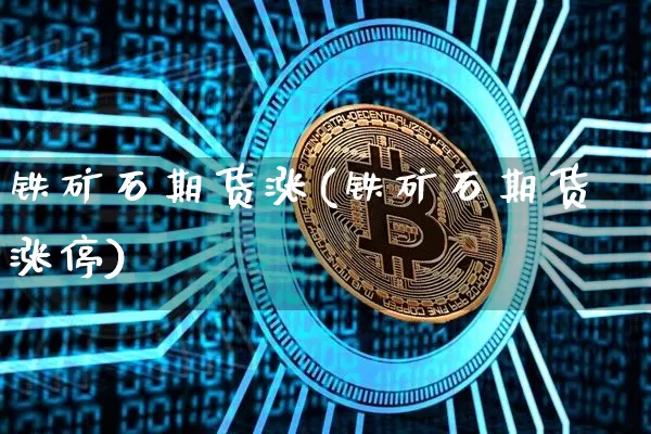 铁矿石期货涨(铁矿石期货涨停)_https://www.hbxfywj.com_基金知识_第1张