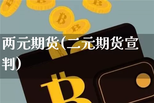 两元期货(二元期货宣判)_https://www.hbxfywj.com_期货知识_第1张