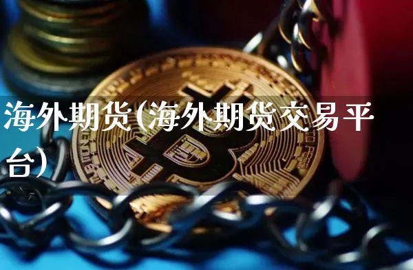 海外期货(海外期货交易平台)_https://www.hbxfywj.com_证券知识_第1张
