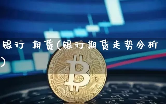 银行 期货(银行期货走势分析)_https://www.hbxfywj.com_证券知识_第1张