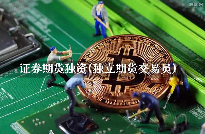 证券期货独资(独立期货交易员)_https://www.hbxfywj.com_期货知识_第1张
