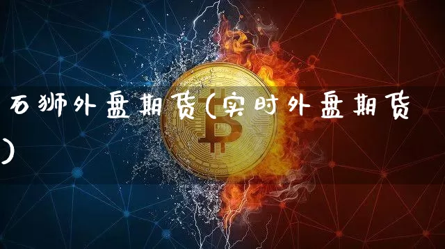 石狮外盘期货(实时外盘期货)_https://www.hbxfywj.com_期货知识_第1张