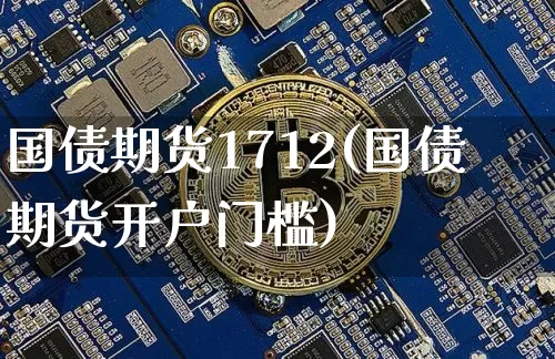 国债期货1712(国债期货开户门槛)_https://www.hbxfywj.com_股票知识_第1张