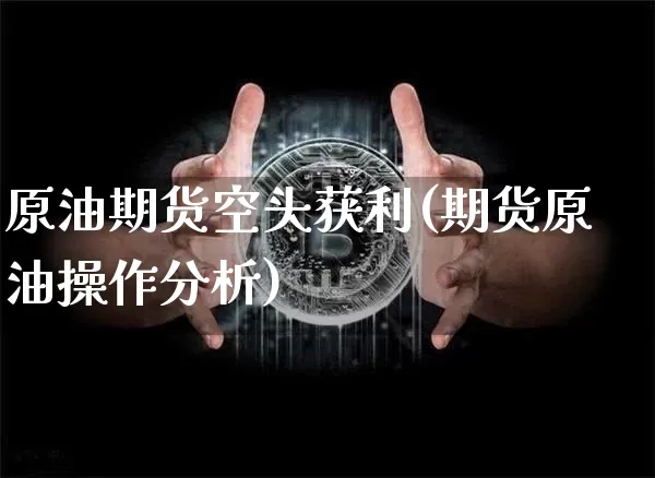 原油期货空头获利(期货原油操作分析)_https://www.hbxfywj.com_期货知识_第1张