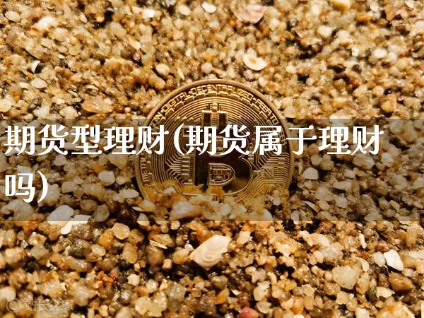期货型理财(期货属于理财吗)_https://www.hbxfywj.com_股票知识_第1张