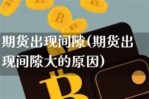 期货出现间隙(期货出现间隙大的原因)_https://www.hbxfywj.com_证券知识_第1张