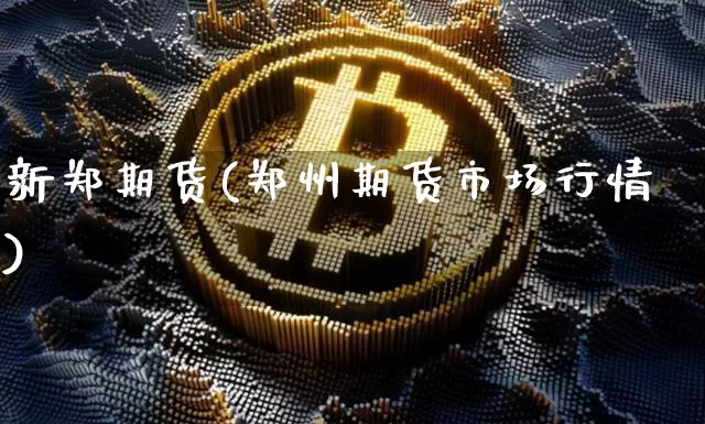 新郑期货(郑州期货市场行情)_https://www.hbxfywj.com_基金知识_第1张