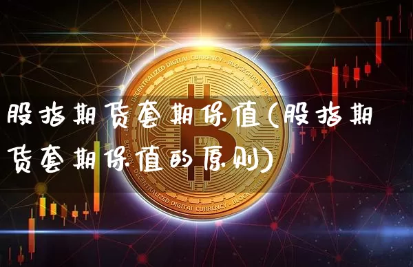股指期货套期保值(股指期货套期保值的原则)_https://www.hbxfywj.com_股票知识_第1张