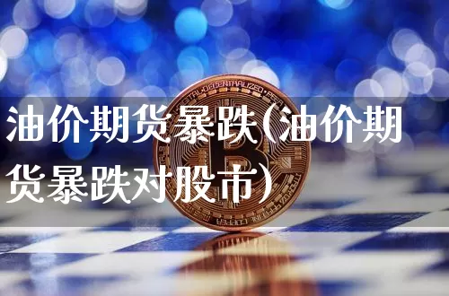 油价期货暴跌(油价期货暴跌对股市)_https://www.hbxfywj.com_证券知识_第1张