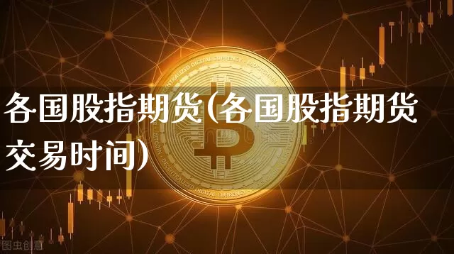 各国股指期货(各国股指期货交易时间)_https://www.hbxfywj.com_期货知识_第1张