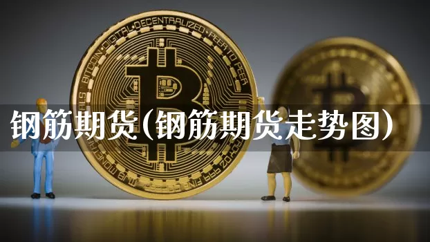 钢筋期货(钢筋期货走势图)_https://www.hbxfywj.com_期货知识_第1张