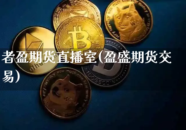 者盈期货直播室(盈盛期货交易)_https://www.hbxfywj.com_股票知识_第1张