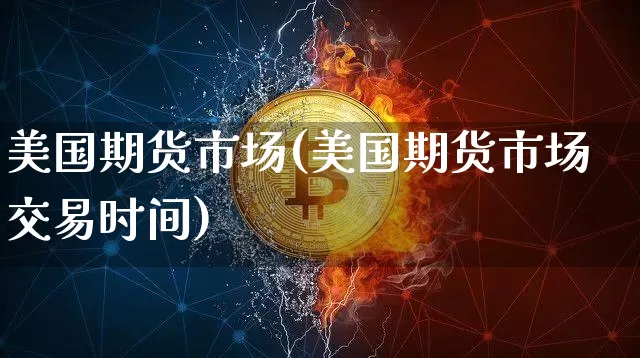 美国期货市场(美国期货市场交易时间)_https://www.hbxfywj.com_证券知识_第1张