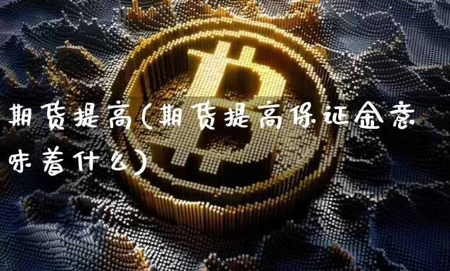期货提高(期货提高保证金意味着什么)_https://www.hbxfywj.com_股票知识_第1张