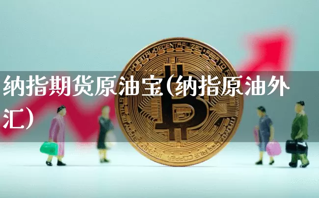 纳指期货原油宝(纳指原油外汇)_https://www.hbxfywj.com_期货知识_第1张