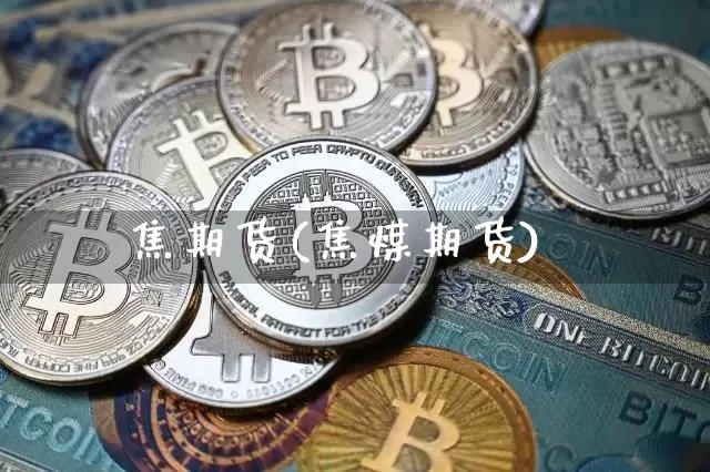 焦期货(焦煤期货)_https://www.hbxfywj.com_基金知识_第1张