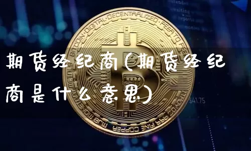 期货经纪商(期货经纪商是什么意思)_https://www.hbxfywj.com_股票知识_第1张