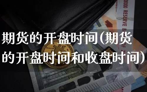 期货的开盘时间(期货的开盘时间和收盘时间)_https://www.hbxfywj.com_证券知识_第1张