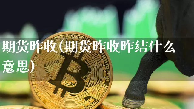 期货昨收(期货昨收昨结什么意思)_https://www.hbxfywj.com_证券知识_第1张