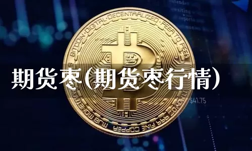 期货枣(期货枣行情)_https://www.hbxfywj.com_证券知识_第1张