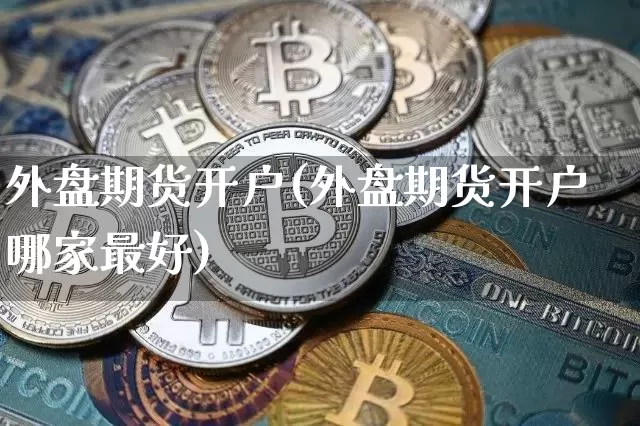外盘期货开户(外盘期货开户哪家最好)_https://www.hbxfywj.com_证券知识_第1张