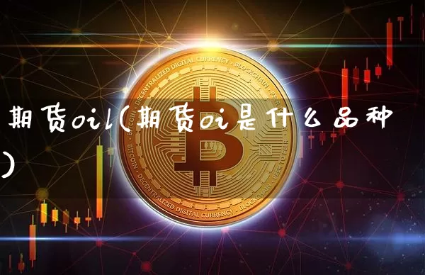 期货oil(期货oi是什么品种)_https://www.hbxfywj.com_证券知识_第1张