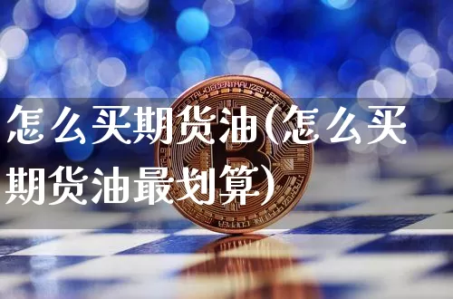 怎么买期货油(怎么买期货油最划算)_https://www.hbxfywj.com_基金知识_第1张