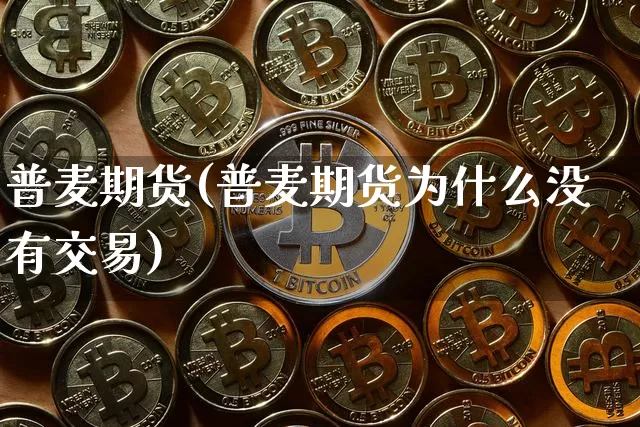 普麦期货(普麦期货为什么没有交易)_https://www.hbxfywj.com_证券知识_第1张
