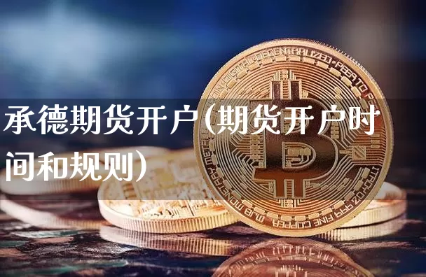 承德期货开户(期货开户时间和规则)_https://www.hbxfywj.com_证券知识_第1张