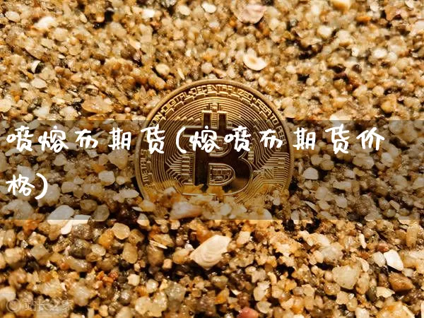 喷熔布期货(熔喷布期货价格)_https://www.hbxfywj.com_股票知识_第1张