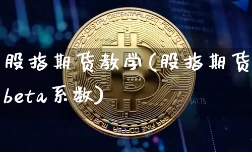 股指期货教学(股指期货beta系数)_https://www.hbxfywj.com_基金知识_第1张