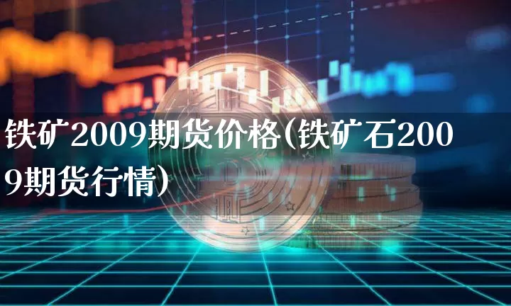 铁矿2009期货价格(铁矿石2009期货行情)_https://www.hbxfywj.com_期货知识_第1张