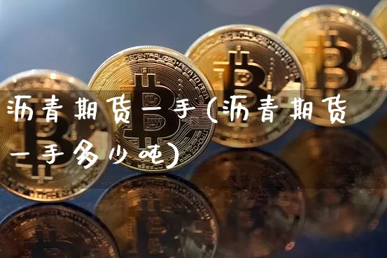 沥青期货一手(沥青期货一手多少吨)_https://www.hbxfywj.com_股票知识_第1张