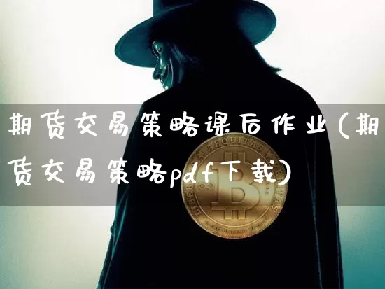 期货交易策略课后作业(期货交易策略pdf下载)_https://www.hbxfywj.com_基金知识_第1张