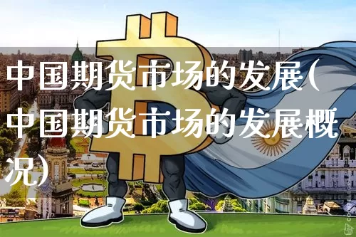 中国期货市场的发展(中国期货市场的发展概况)_https://www.hbxfywj.com_期货知识_第1张