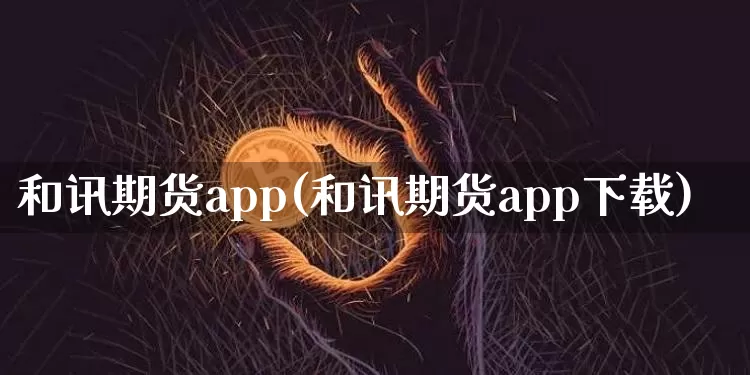 和讯期货app(和讯期货app下载)_https://www.hbxfywj.com_基金知识_第1张