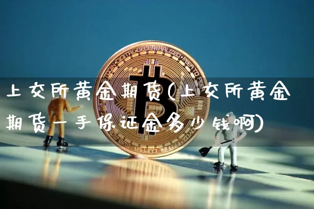 上交所黄金期货(上交所黄金期货一手保证金多少钱啊)_https://www.hbxfywj.com_期货知识_第1张