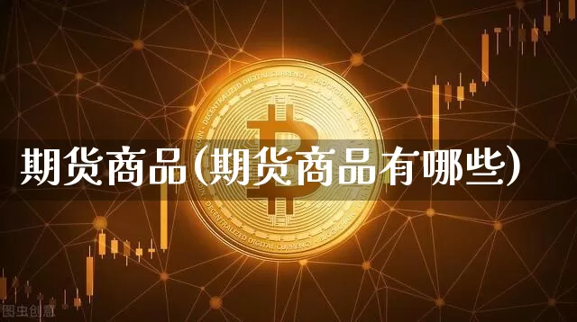 期货商品(期货商品有哪些)_https://www.hbxfywj.com_基金知识_第1张