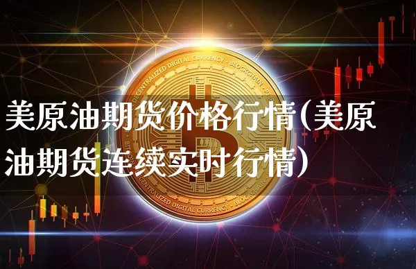 美原油期货价格行情(美原油期货连续实时行情)_https://www.hbxfywj.com_期货知识_第1张