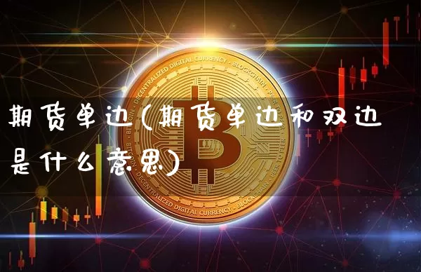 期货单边(期货单边和双边是什么意思)_https://www.hbxfywj.com_基金知识_第1张