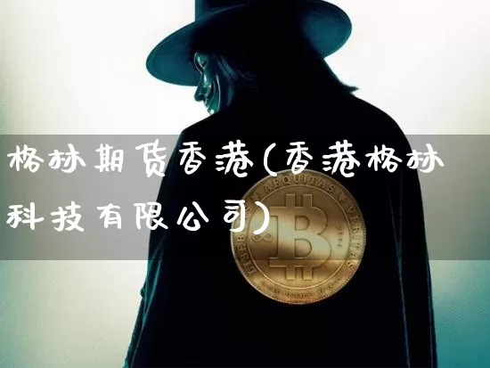 格林期货香港(香港格林科技有限公司)_https://www.hbxfywj.com_证券知识_第1张