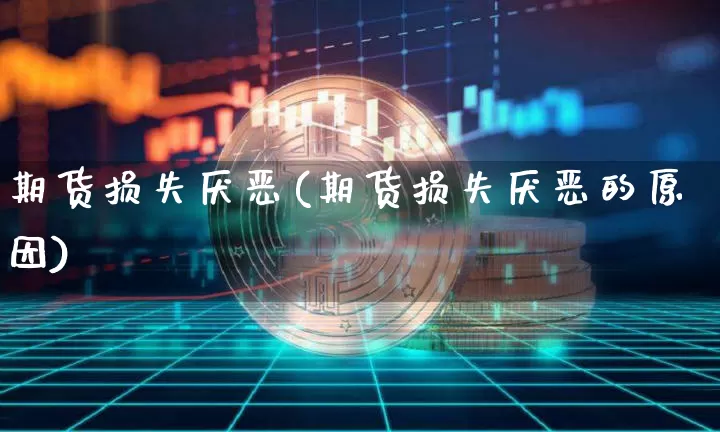 期货损失厌恶(期货损失厌恶的原因)_https://www.hbxfywj.com_基金知识_第1张