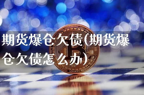 期货爆仓欠债(期货爆仓欠债怎么办)_https://www.hbxfywj.com_股票知识_第1张