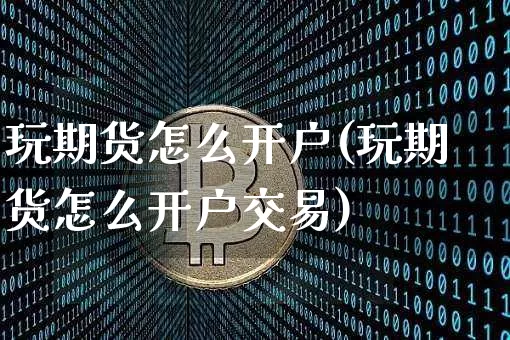 玩期货怎么开户(玩期货怎么开户交易)_https://www.hbxfywj.com_证券知识_第1张