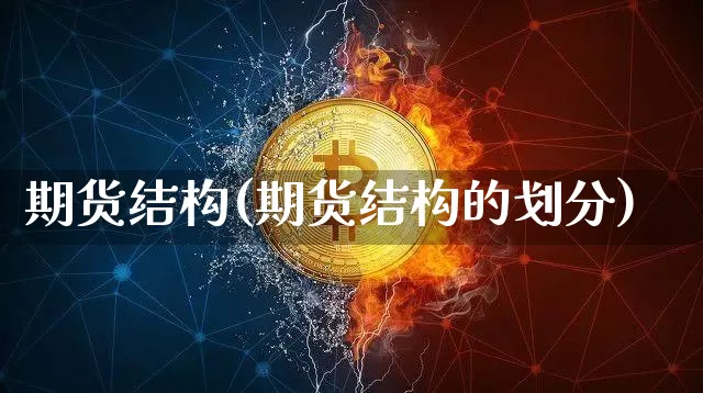 期货结构(期货结构的划分)_https://www.hbxfywj.com_股票知识_第1张