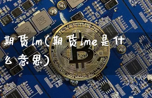 期货lm(期货lme是什么意思)_https://www.hbxfywj.com_股票知识_第1张