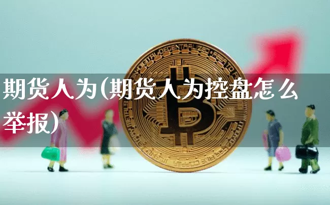 期货人为(期货人为控盘怎么举报)_https://www.hbxfywj.com_股票知识_第1张