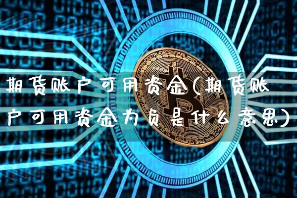 期货账户可用资金(期货账户可用资金为负是什么意思)_https://www.hbxfywj.com_证券知识_第1张
